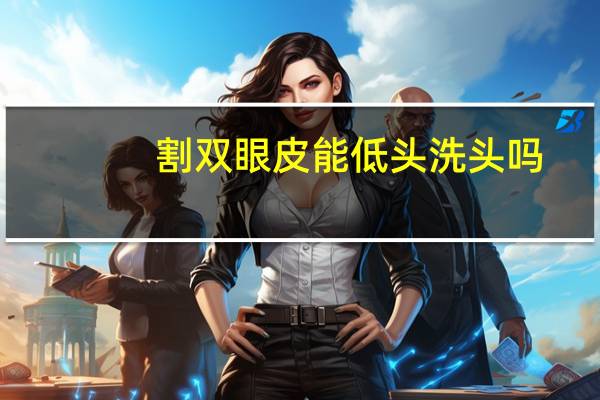割双眼皮能低头洗头吗，割完双眼皮怎么洗头