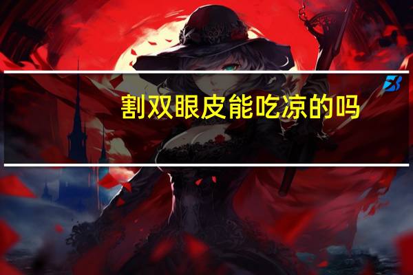 割双眼皮能吃凉的吗,开完双眼皮可以吃鸭血粉丝吗
