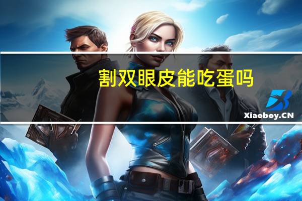 割双眼皮能吃蛋吗(割双眼皮能吃鸡蛋吗)