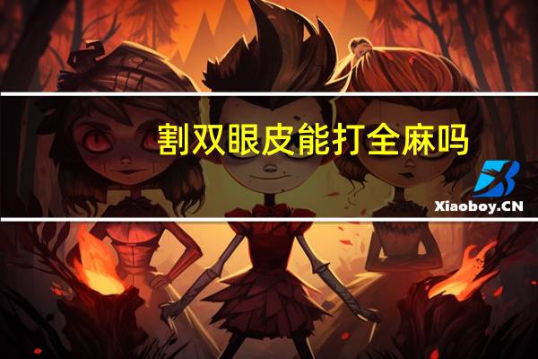 割双眼皮能打全麻吗(割双眼皮手术疼吗)