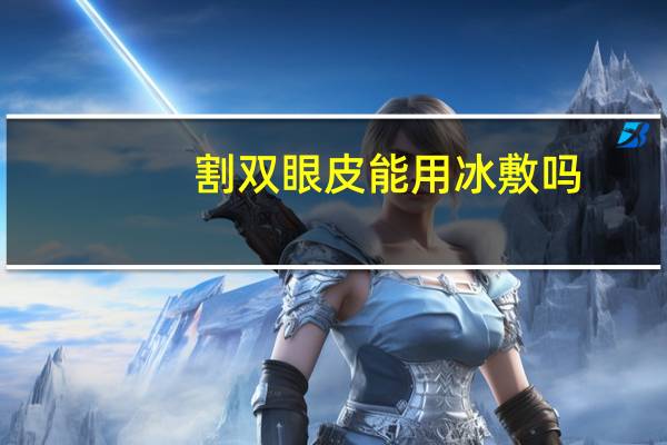 割双眼皮能用冰敷吗(做完双眼皮要冰敷吗)