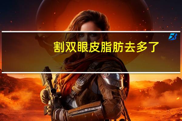 割双眼皮脂肪去多了，割双眼皮脂肪抽多了还会长出来吗