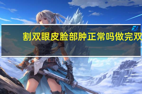 割双眼皮脸部肿正常吗 做完双眼皮手术，发现眼睛肿了这是怎么回事