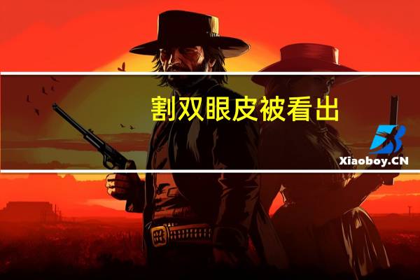 割双眼皮被看出?为什么有些人做了双眼皮之后容易被看出来