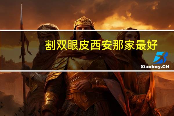 割双眼皮西安那家最好，西安割双眼皮哪家医院好