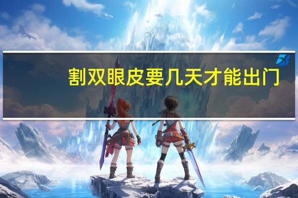 割双眼皮要几天才能出门(双眼皮做完能出门吗)