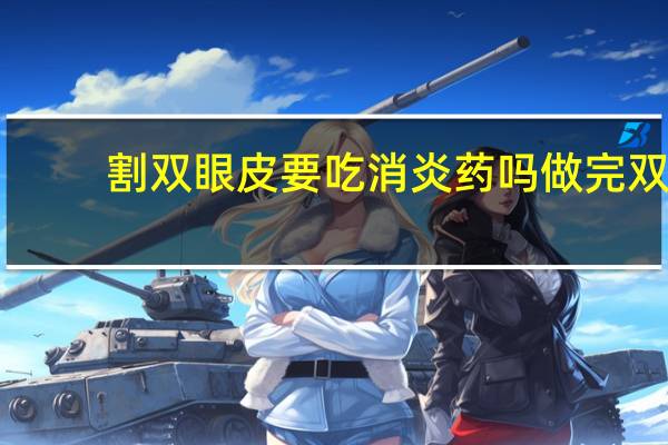 割双眼皮要吃消炎药吗 做完双眼皮需要吃消炎药吗