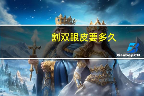 割双眼皮要多久(割双眼皮需要多久时间)