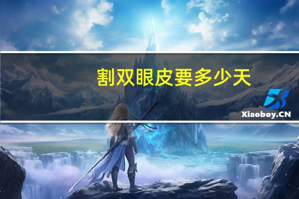 割双眼皮要多少天(做双眼皮需要多长时间)