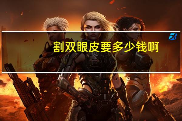 割双眼皮要多少钱啊，双眼皮手术一般需要多少钱