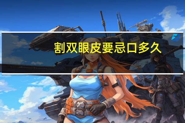 割双眼皮要忌口多久，双眼皮手术忌口多久