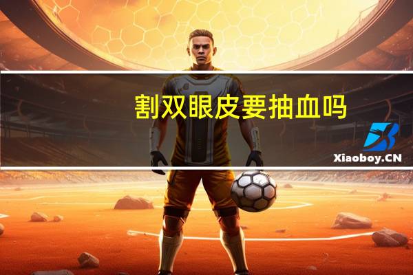 割双眼皮要抽血吗，为什么要割双眼皮