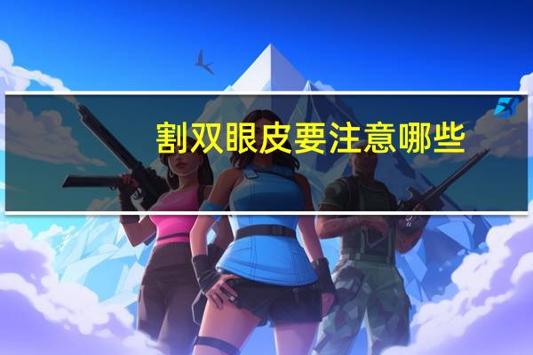 割双眼皮要注意哪些，割双眼皮需要注意什么