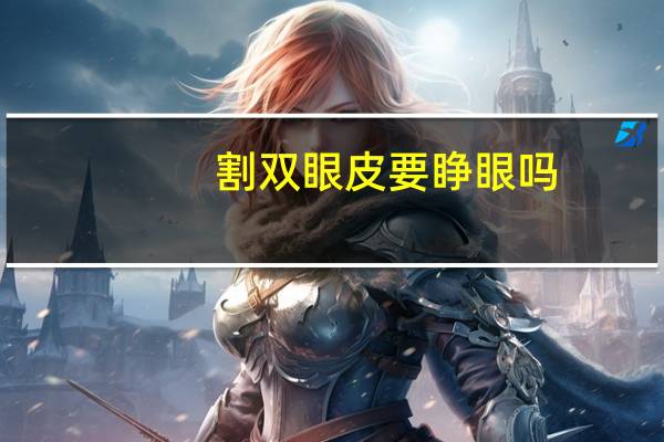 割双眼皮要睁眼吗(双眼皮手术是睁眼还是闭眼)