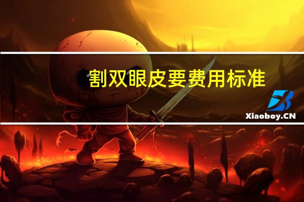 割双眼皮要费用标准(双眼皮手术费用标准)