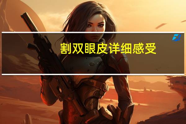 割双眼皮详细感受，割双眼皮是怎样的体验