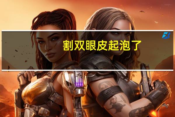 割双眼皮起泡了(有哪些双眼皮贴能撑起泡肿眼)