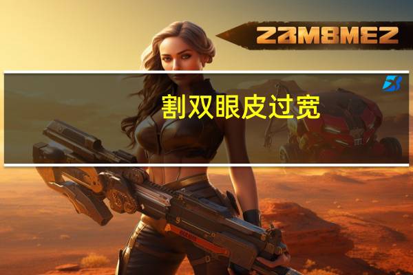 割双眼皮过宽(割双眼皮后太宽了怎么办)