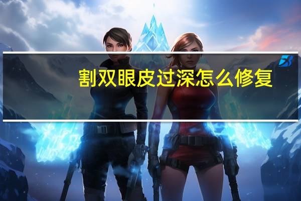 割双眼皮过深怎么修复?双眼皮割深了如何修复