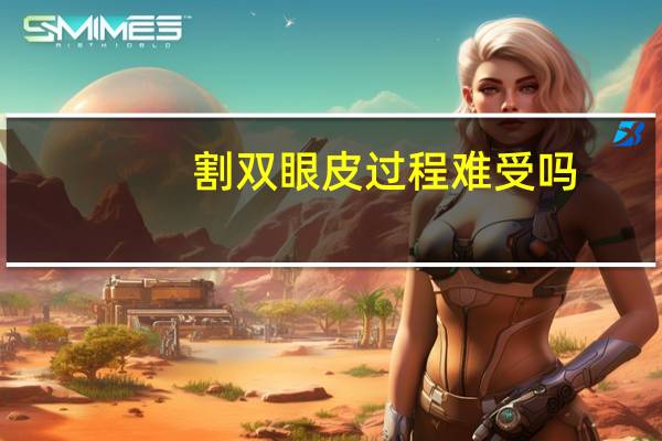 割双眼皮过程难受吗？割双眼皮疼吗