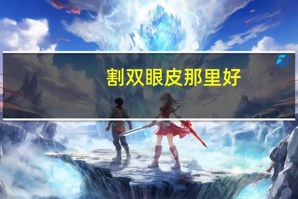 割双眼皮那里好,割双眼皮最好的医院有哪些