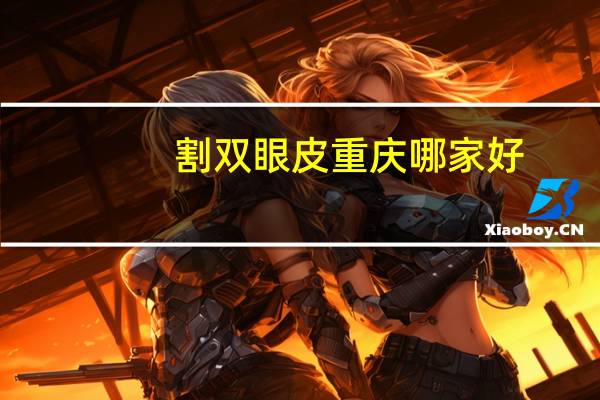 割双眼皮重庆哪家好(重庆哪里割双眼皮最好)