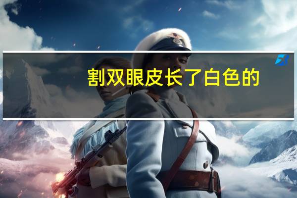 割双眼皮长了白色的，双眼皮术后疤痕如何祛除