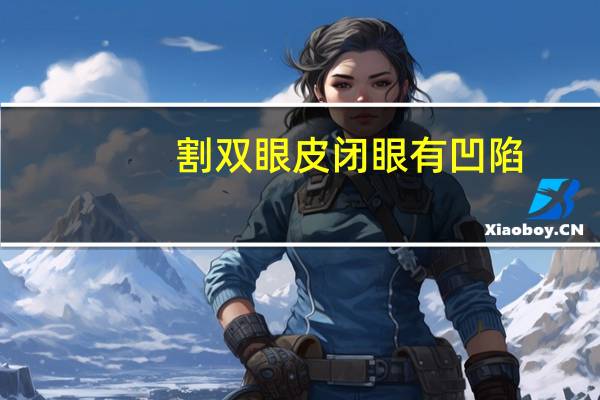 割双眼皮闭眼有凹陷(双眼皮去脂肪过多导致凹陷怎么修复)