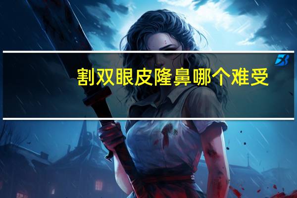 割双眼皮隆鼻哪个难受(双眼皮和隆鼻可以一起做吗)