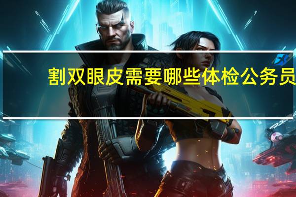 割双眼皮需要哪些体检 公务员可以割双眼皮么