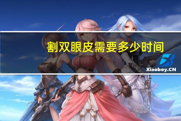 割双眼皮需要多少时间，开眼角割双眼皮要多长时间