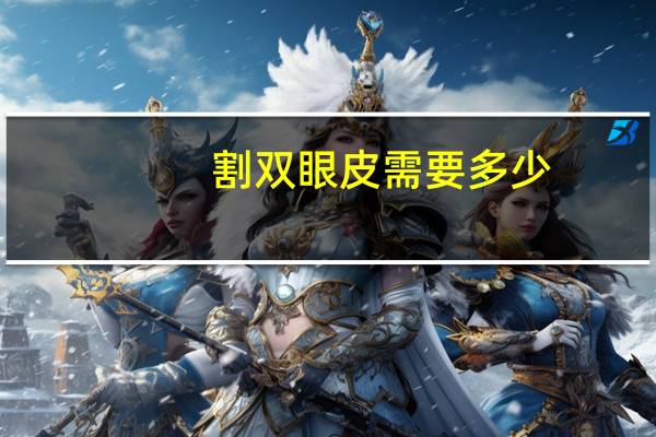 割双眼皮需要多少，割双眼皮一般多少钱