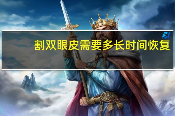 割双眼皮需要多长时间恢复(割双眼皮恢复时间要多久)