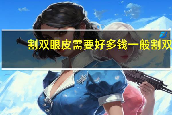 割双眼皮需要好多钱 一般割双眼皮要花多少钱