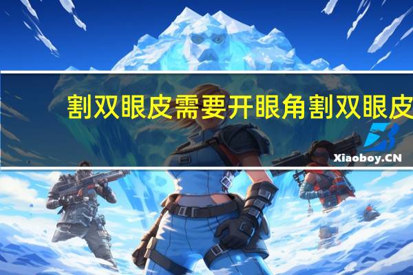 割双眼皮需要开眼角 割双眼皮要开眼角吗