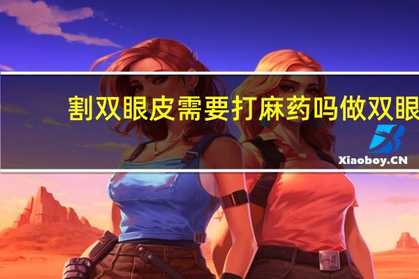 割双眼皮需要打麻药吗 做双眼皮手术时是睁眼还是闭眼