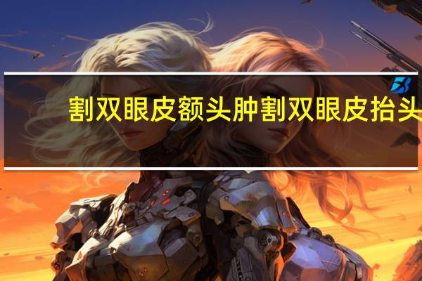 割双眼皮额头肿 割双眼皮抬头纹也会变少吗