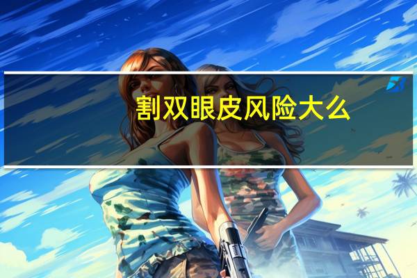 割双眼皮风险大么，做双眼皮手术危险吗