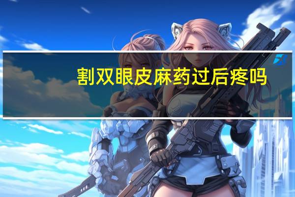 割双眼皮麻药过后疼吗，割双眼皮打麻药的时候是不是特别疼啊