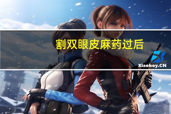 割双眼皮麻药过后？全切双眼皮麻药多久消失