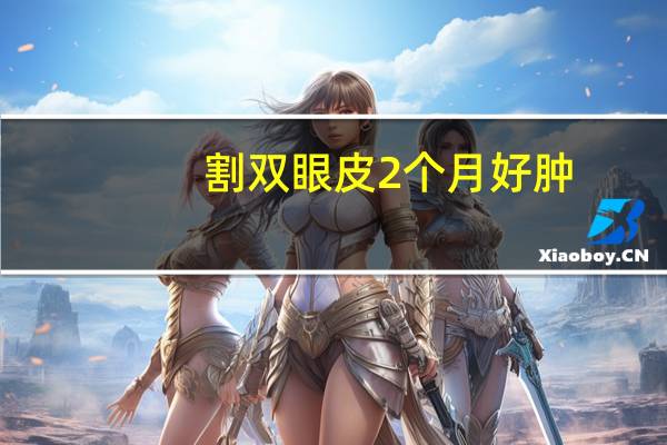 割双眼皮2个月好肿(割双眼皮二十天后还肿是怎么回事)