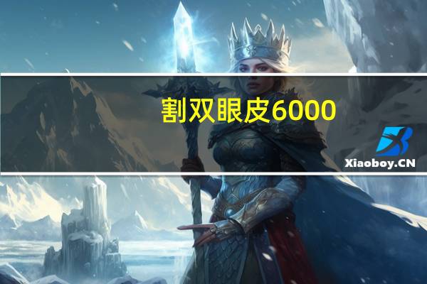 割双眼皮6000(双眼皮修复手术需要多少钱)