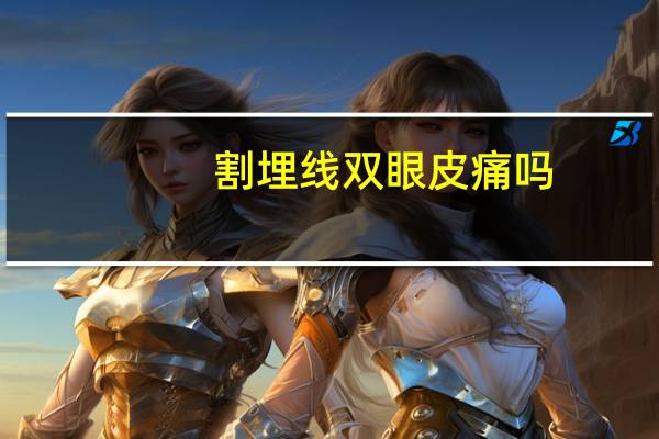 割埋线双眼皮痛吗，埋线双眼皮痛吗