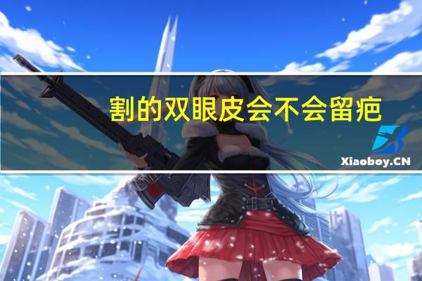 割的双眼皮会不会留疤？双眼皮会留疤吗