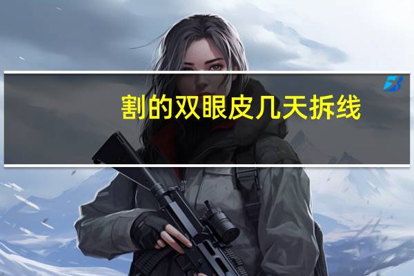 割的双眼皮几天拆线(做双眼皮几天拆线最好)