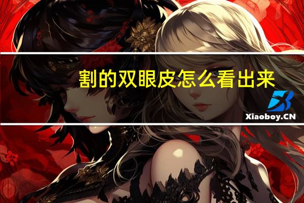 割的双眼皮怎么看出来(怎样分辨双眼皮是不是割的)