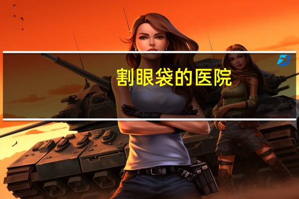 割眼袋的医院?附近去眼袋的医院