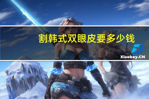 割韩式双眼皮要多少钱，韩式双眼皮手术费用
