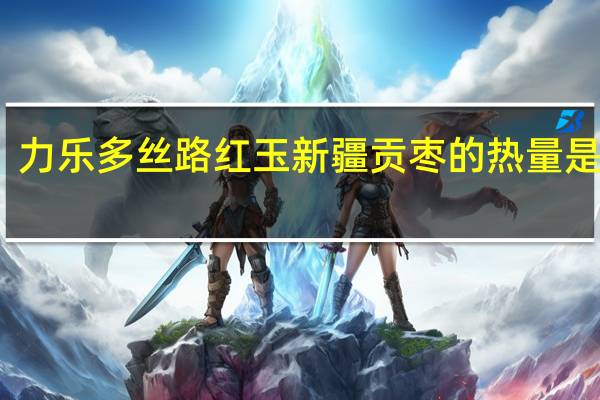 力乐多 丝路红玉新疆贡枣的热量是多少