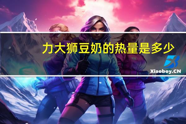 力大狮 豆奶的热量是多少